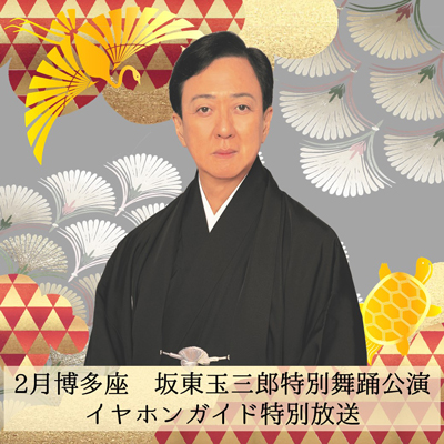 博多座「坂東玉三郎 特別舞踊公演」イヤホンガイド特別放送のお知らせ 博多座「坂東玉三郎 特別舞踊公演」イヤホンガイド特別放送のお知らせ