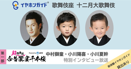 イヤホンガイド、歌舞伎座「十二月大歌舞伎」特別放送のお知らせ(新体験イヤホンガイド貸出あり) イヤホンガイド、歌舞伎座「十二月大歌舞伎」特別放送のお知らせ(新体験イヤホンガイド貸出あり)
