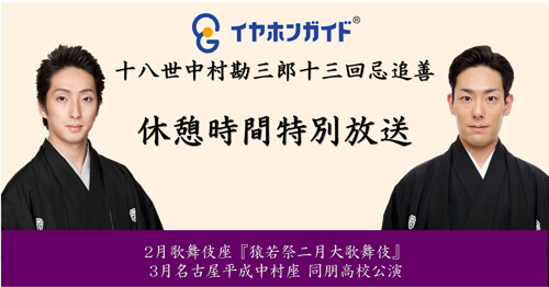 歌舞伎座「猿若祭二月大歌舞伎」、「名古屋平成中村座 同朋高校公演」イヤホンガイド特別放送のお知らせ