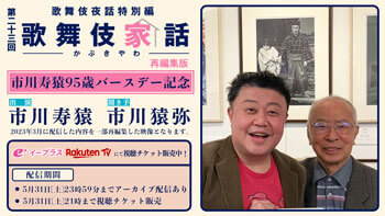 歌舞伎夜話特別編 「歌舞伎家話 第二十三回(編集版)」 寿猿、猿弥、青虎出演、歌舞伎夜話特別編「歌舞伎家話 第四十一回」配信のお知らせ