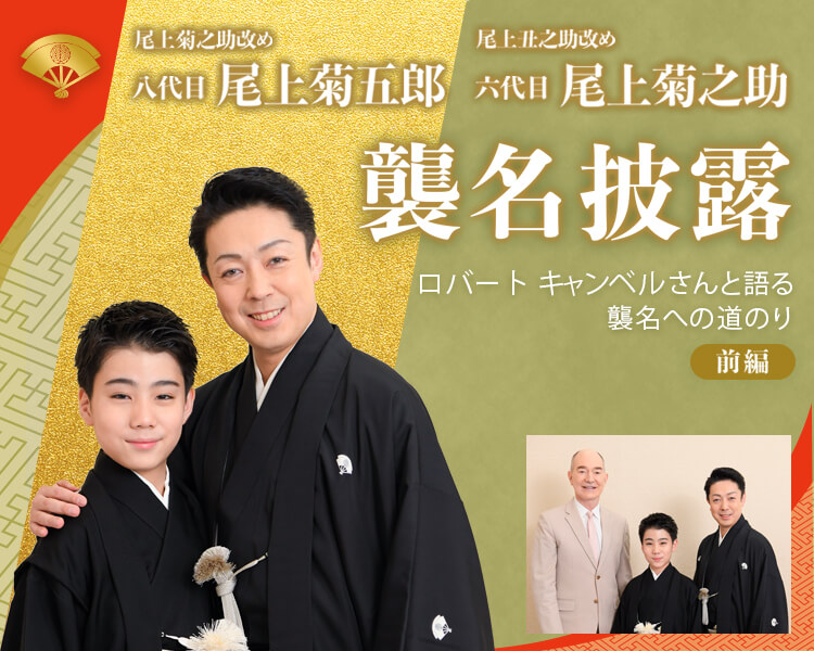 八代目尾上菊五郎襲名披露 六代目尾上菊之助襲名披露興行特別企画　――ロバート キャンベルさんと語る襲名への歩み　前編