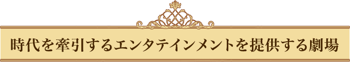 時代を牽引するエンタテインメントを発信する劇場