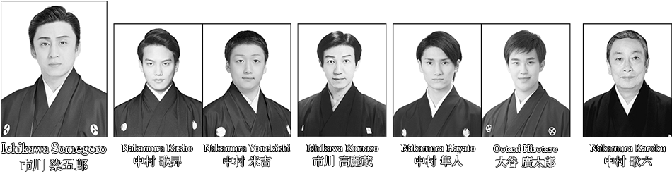 Ichikawa Somegoro市川 染五郎　Nakamaura Kasho中村 歌昇　Nakamura Yonekichi中村 米吉　Ichikawa Komazo市川 高麗蔵　Nakamura Hayato中村 隼人　Ootani Hirotaro大谷 廣太郎　Nakamura Karoku中村 歌六