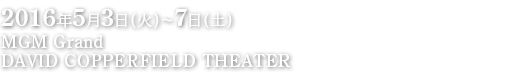 2016年5月3日（火）～7日（土）MGM Grand DAVID COPPERFIELD THEATER