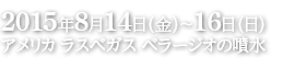 2015年8月14日（金）～16日（日） アメリカ ラスベガス ベラージオの噴水