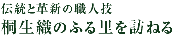 伝統と革新の職人技　桐生織のふる里を訪ねる