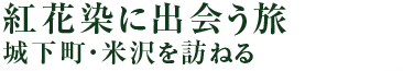 紅花染に出会う旅　城下町・米沢を訪ねる