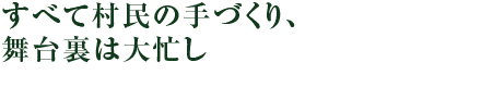 すべて村民の手づくり、舞台裏は大忙し