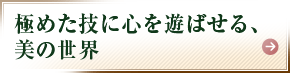 極めた技に心を遊ばせる、美の世界