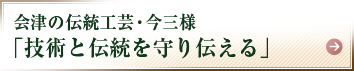 会津の伝統工芸・今三様「技術と伝統を守り伝える」