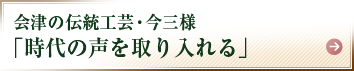 会津の伝統工芸・今三様「時代の声を取り入れる」