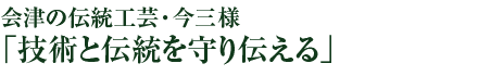 会津の伝統工芸・今三様「技術と伝統を守り伝える」