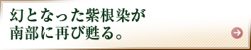 幻となった紫根染が南部に再び甦る。