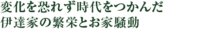 変化を恐れず時代をつかんだ伊達家の繁栄とお家騒動