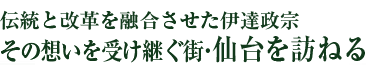 伝統と改革を融合させた伊達政宗　その想いを受け継ぐ街・仙台を訪ねる