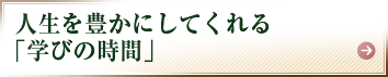 人生を豊かにしてくれる「学びの時間」