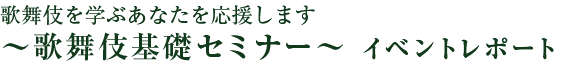 歌舞伎を学ぶあなたを応援します　?歌舞伎基礎セミナー? イベントレポート