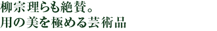 柳宗理らも絶賛。用の美を極める芸術品