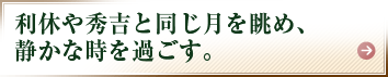 利休や秀吉と同じ月を眺め、静かな時を過ごす。