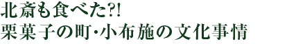 北斎も食べた?!　栗菓子の町・小布施の文化事情