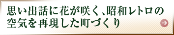 思い出話に花が咲く、昭和レトロの空気を再現した町づくり