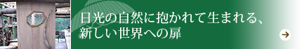 日光の自然に抱かれて生まれる、新しい世界への扉