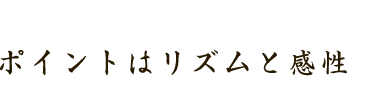 ポイントはリズムと感性