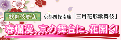 歌舞伎繚乱「春爛漫、京の舞台に、花開く」　京都四條南座「三月花形歌舞伎」