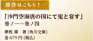 原作はこちら！　「沙門空海唐の国にて鬼と宴す」巻ノ一～巻ノ四　夢枕 獏　著（角川文庫）各679円（税込）