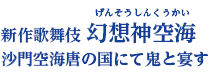 新作歌舞伎 幻想神空海(げんそうしんくうかい)　沙門空海唐の国にて鬼と宴す