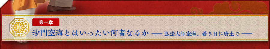 第一章　沙門空海とはいったい何者なるか ―― 弘法大師空海、若き日に唐土で ――