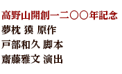 高野山開創一二〇〇年記念　夢枕 獏 原作　戸部和久 脚本　齋藤雅文 演出