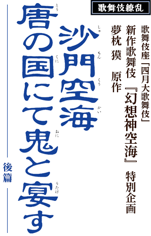 歌舞伎座 四月大歌舞伎 新作歌舞伎 幻想神空海 後篇 歌舞伎美人