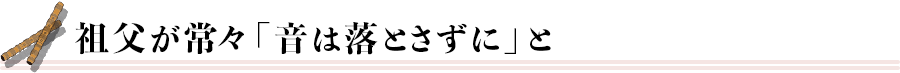 祖父が常々「音は落とさずに」と