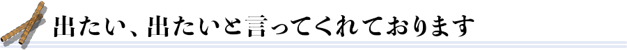 出たい、出たいと言ってくれております