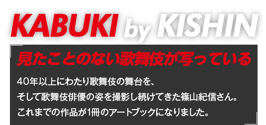 歌舞伎繚乱　KABUKI by KISHIN 篠山紀信特別インタビュー 見たことのない歌舞伎が写っている 40年以上にわたり歌舞伎の舞台を、そして歌舞伎俳優の姿を撮影し続けてきた篠山紀信さん。これまでの作品が1冊のアートブックになりました。