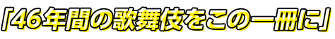 46年間の歌舞伎をこの一冊に