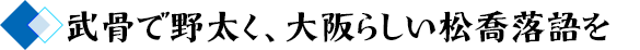 武骨で野太く、大阪らしい松喬落語を