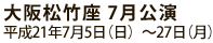 大阪松竹座 7月公演 平成21年7月5日（日）?27日（月）