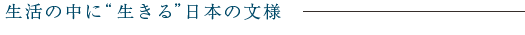 生活の中に“生きる”日本の文様