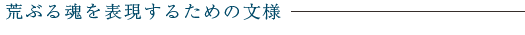 荒ぶる魂を表現するための文様