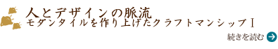 人とデザインの脈流 モダンタイルを作り上げたクラフトマンシップⅠ）