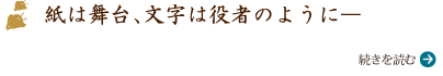 紙は舞台、文字は役者のように―