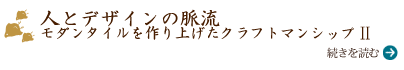人とデザインの脈流 モダンタイルを作り上げたクラフトマンシップII）