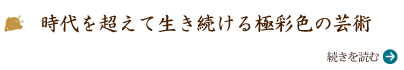 時代を超えて生き続ける極彩色の芸術