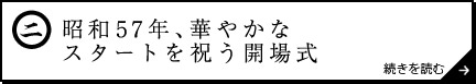 昭和57年、華やかなスタートを祝う開場式