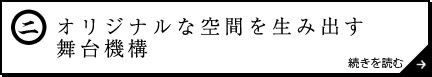 オリジナルな空間を生み出す舞台機構