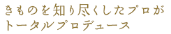 きものを知り尽くしたプロがトータルプロデュース