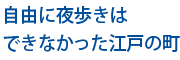 自由に夜歩きはできなかった江戸の町