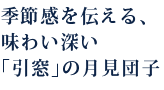 季節感を伝える、味わい深い「引窓」の月見団子